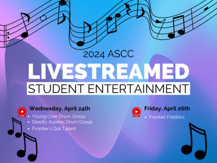 advertisement for the 2024 ASCC Livestreamed Student Entertainment: Frontier Collegiate's 'Young Cree Drum Group' & 'Deadly Aunties Drum Group', Frontier's Got Talent and 'The Frontier Fiddlers'